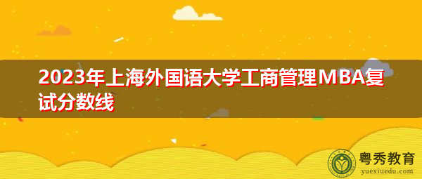 2023年上海外国语大学工商管理MBA复试分数线