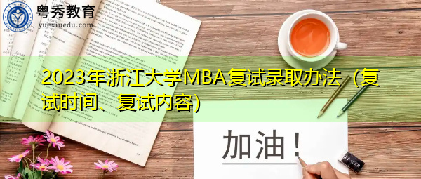 2023年浙江大学MBA复试录取办法(复试时间、复试内容) 2023年浙江大学MBA复试录取办法(复试时间、复试内容)