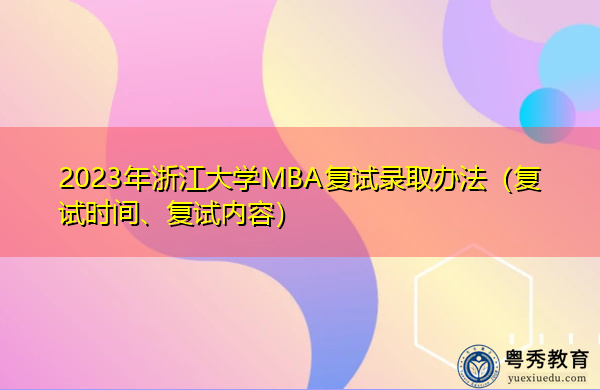2023年浙江大学MBA复试录取办法(复试时间、复试内容) 2023年浙江大学MBA复试录取办法(复试时间、复试内容)