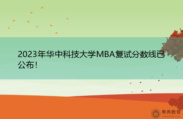 2023年华中科技大学MBA复试分数线已公布！