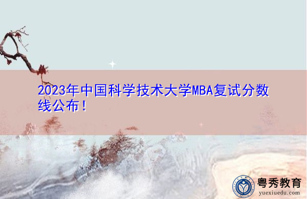2023年中国科学技术大学MBA复试分数线公布！