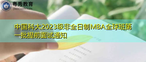中国科大2023级非全日制MBA全球班第一批提前面试通知 中国科大2023级非全日制MBA全球班第一批提前面试通知