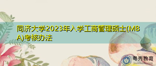 同济大学2023年入学工商管理硕士(MBA)考核办法 同济大学2023年入学工商管理硕士(MBA)考核办法
