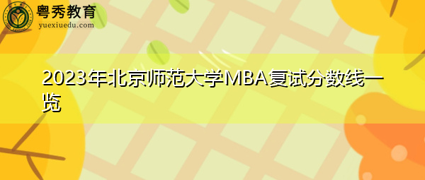 2023年北京师范大学MBA复试分数线一览