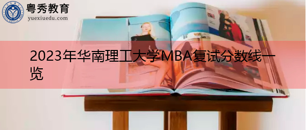 2023年华南理工大学MBA复试分数线一览 2023年华南理工大学MBA复试分数线一览