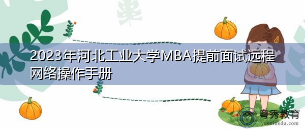 2023年河北工业大学MBA提前面试远程网络操作手册 2023年河北工业大学MBA提前面试远程网络操作手册