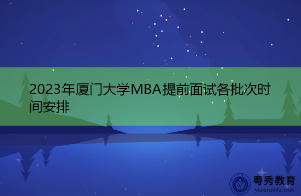2023年厦门大学MBA提前面试各批次时间安排