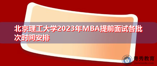 北京理工大学2023年MBA提前面试各批次时间安排