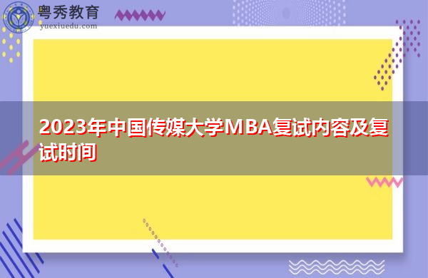 2023年中国传媒大学MBA复试内容及复试时间 2023年中国传媒大学MBA复试内容及复试时间