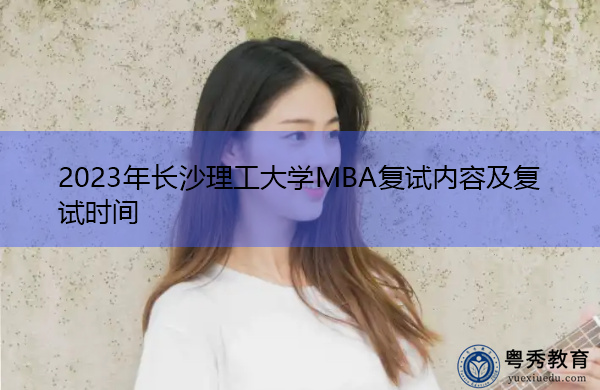 2023年长沙理工大学MBA复试内容及复试时间 2023年长沙理工大学MBA复试内容及复试时间