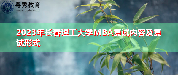 2023年长春理工大学MBA复试内容及复试形式 2023年长春理工大学MBA复试内容及复试形式