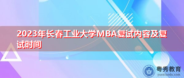 2023年长春工业大学MBA复试内容及复试时间