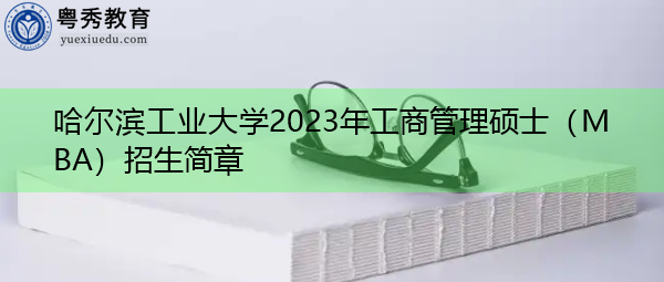 哈尔滨工业大学2023年工商管理硕士(MBA)招生简章 哈尔滨工业大学2023年工商管理硕士(MBA)招生简章
