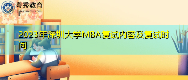 2023年深圳大学MBA复试内容及复试时间 2023年深圳大学MBA复试内容及复试时间