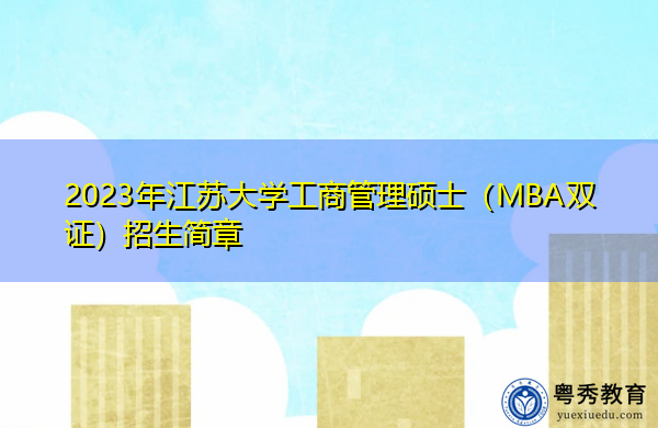 2023年江苏大学工商管理硕士(MBA双证)招生简章 2023年江苏大学工商管理硕士(MBA双证)招生简章