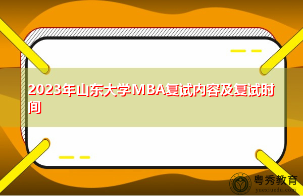 2023年山东大学MBA复试内容及复试时间 2023年山东大学MBA复试内容及复试时间