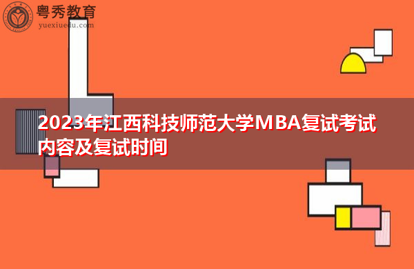 2023年江西科技师范大学MBA复试考试内容及复试时间 2023年江西科技师范大学MBA复试考试内容及复试时间