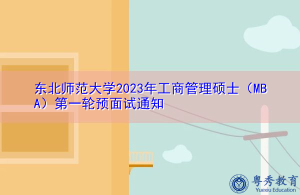 东北师范大学2023年工商管理硕士（MBA）第一轮预面试通知