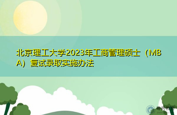 北京理工大学2023年工商管理硕士(MBA)复试录取实施办法 北京理工大学2023年工商管理硕士(MBA)复试录取实施办法
