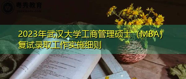 2023年武汉大学工商管理硕士（MBA）复试录取工作实施细则