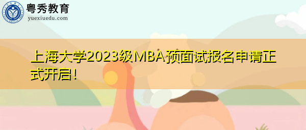 上海大学2023级MBA预面试报名申请正式开启! 上海大学2023级MBA预面试报名申请正式开启!