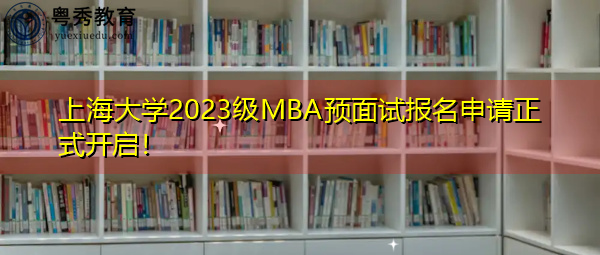 上海大学2023级MBA预面试报名申请正式开启! 上海大学2023级MBA预面试报名申请正式开启!