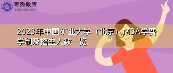 2023年中国矿业大学(北京)MBA学费学制及招生人数一览 2023年中国矿业大学(北京)MBA学费学制及招生人数一览