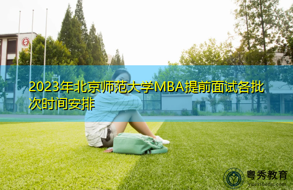 2023年北京师范大学MBA提前面试各批次时间安排
