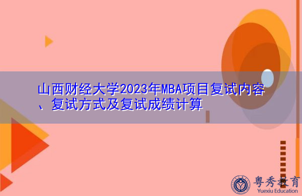 山西财经大学2023年MBA项目复试内容、复试方式及复试成绩计算