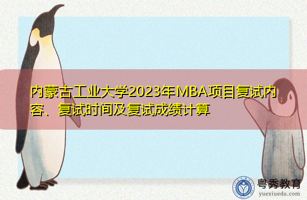 内蒙古工业大学2023年MBA项目复试内容、复试时间及复试成绩计算 内蒙古工业大学2023年MBA项目复试内容、复试时间及复试成绩计算