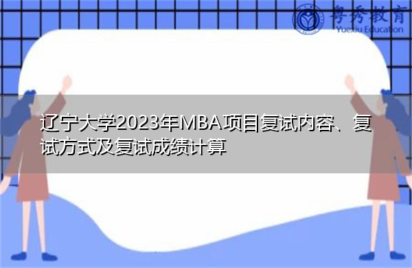辽宁大学2023年MBA项目复试内容、复试方式及复试成绩计算
