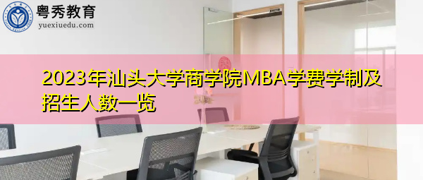 2023年汕头大学商学院MBA学费学制及招生人数一览 2023年汕头大学商学院MBA学费学制及招生人数一览