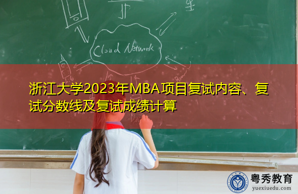 浙江大学2023年MBA项目复试内容、复试分数线及复试成绩计算 浙江大学2023年MBA项目复试内容、复试分数线及复试成绩计算