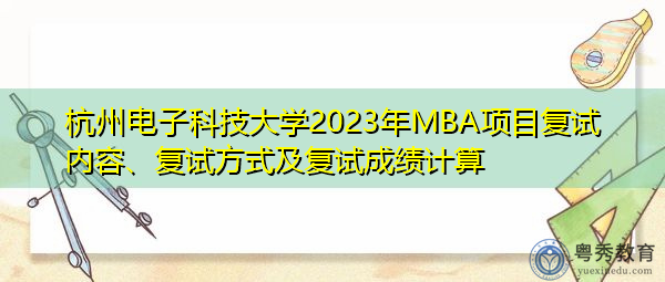 杭州电子科技大学2023年MBA项目复试内容、复试方式及复试成绩计算 杭州电子科技大学2023年MBA项目复试内容、复试方式及复试成绩计算