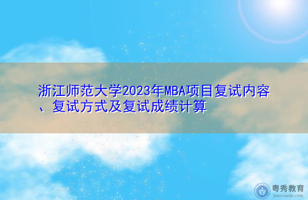 浙江师范大学2023年MBA项目复试内容、复试方式及复试成绩计算 浙江师范大学2023年MBA项目复试内容、复试方式及复试成绩计算