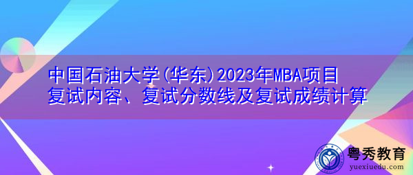 中国石油大学(华东)2023年MBA项目复试内容、复试分数线及复试成绩计算