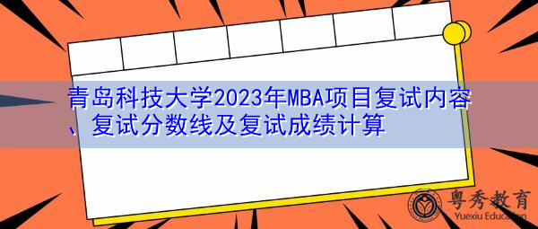 青岛科技大学2023年MBA项目复试内容、复试分数线及复试成绩计算