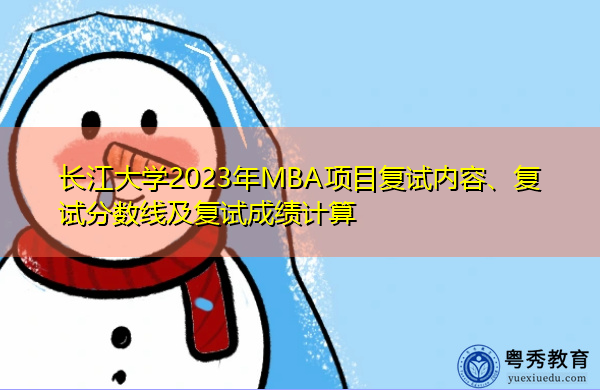 长江大学2023年MBA项目复试内容、复试分数线及复试成绩计算 长江大学2023年MBA项目复试内容、复试分数线及复试成绩计算