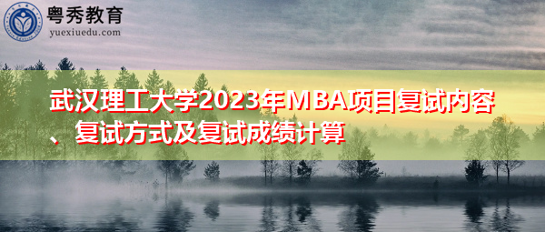 武汉理工大学2023年MBA项目复试内容、复试方式及复试成绩计算 武汉理工大学2023年MBA项目复试内容、复试方式及复试成绩计算