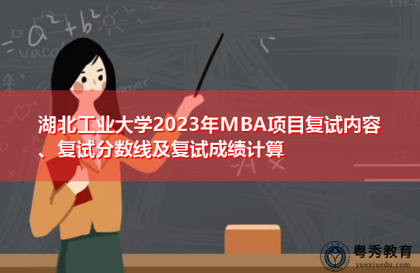 湖北工业大学2023年MBA项目复试内容、复试分数线及复试成绩计算