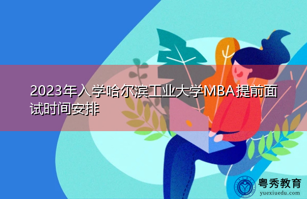 2023年入学哈尔滨工业大学MBA提前面试时间安排