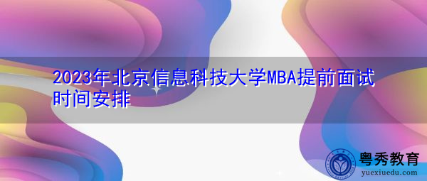 2023年北京信息科技大学MBA提前面试时间安排