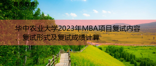 华中农业大学2023年MBA项目复试内容、复试形式及复试成绩计算 华中农业大学2023年MBA项目复试内容、复试形式及复试成绩计算