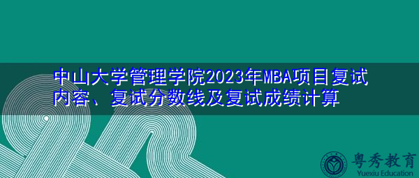 中山大学管理学院2023年MBA项目复试内容、复试分数线及复试成绩计算