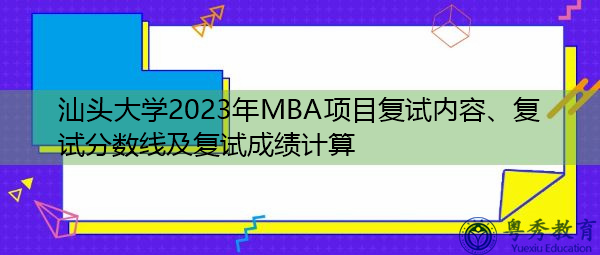 汕头大学2023年MBA项目复试内容、复试分数线及复试成绩计算 汕头大学2023年MBA项目复试内容、复试分数线及复试成绩计算