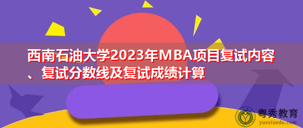 西南石油大学2023年MBA项目复试内容、复试分数线及复试成绩计算 西南石油大学2023年MBA项目复试内容、复试分数线及复试成绩计算