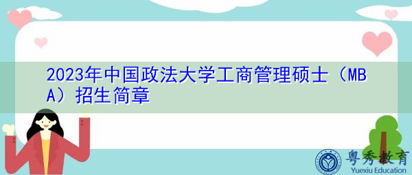 2023年中国政法大学工商管理硕士(MBA)招生简章 2023年中国政法大学工商管理硕士(MBA)招生简章
