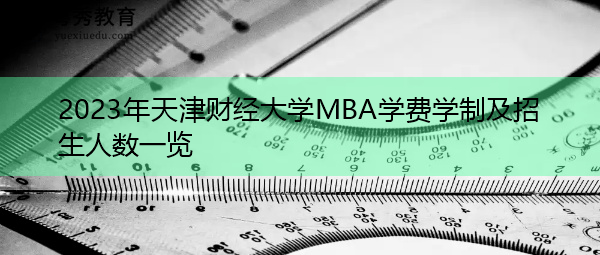 2023年天津财经大学MBA学费学制及招生人数一览