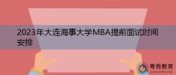 2023年大连海事大学MBA提前面试时间安排