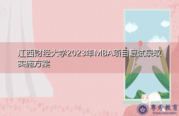江西财经大学2023年MBA项目复试录取实施方案 江西财经大学2023年MBA项目复试录取实施方案